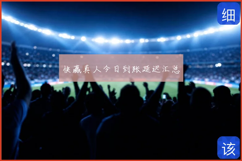 快赢真人今日到账延迟汇总
