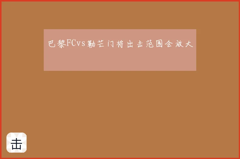 巴黎FCvs勒芒门将出击范围会放大