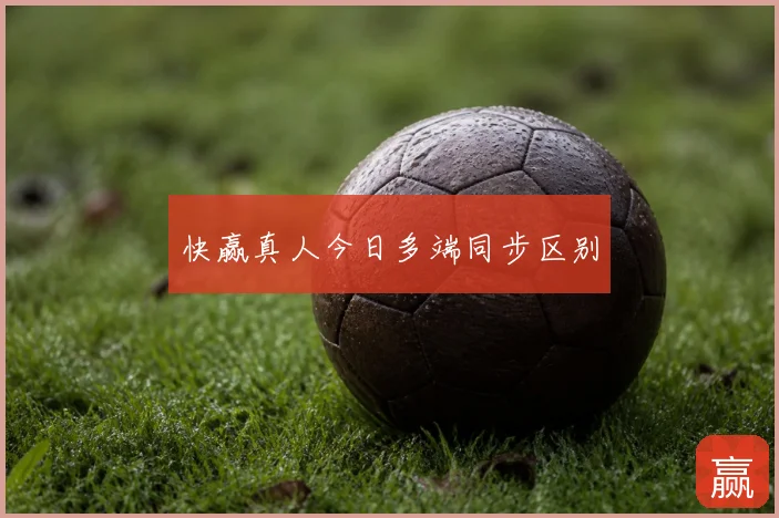 快赢真人今日多端同步区别