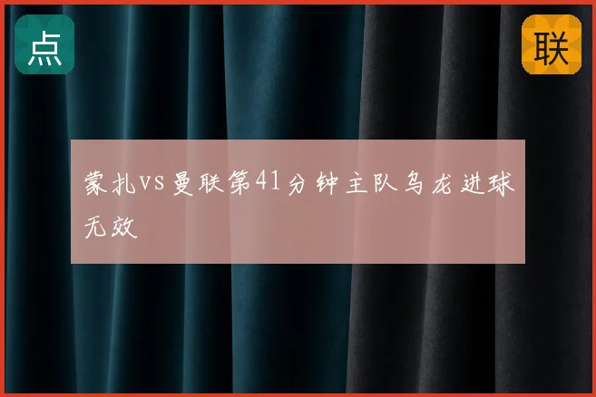 蒙扎vs曼联第41分钟主队乌龙进球无效